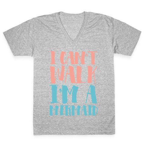 I Can't Walk, I'm a Mermaid V-Neck Tee Shirt