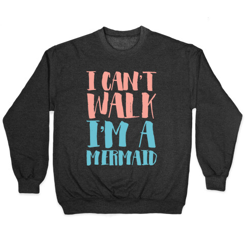 I Can't Walk, I'm a Mermaid Pullover