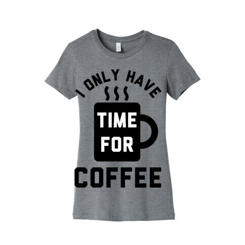 I Only Have Time For Coffee Womens T-Shirt