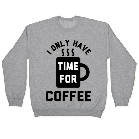 I Only Have Time For Coffee Pullover