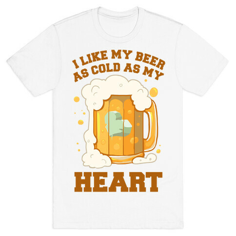 I Like my Beer As Cold As My Heart T-Shirt