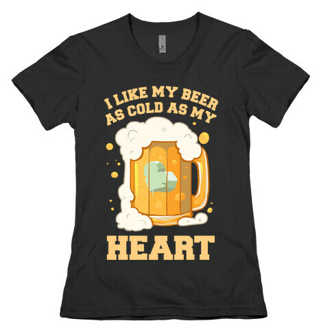I Like my Beer As Cold As My Heart Womens T-Shirt