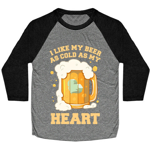 I Like my Beer As Cold As My Heart Baseball Tee