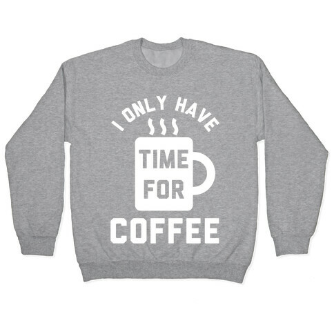 I Only Have Time For Coffee Pullover