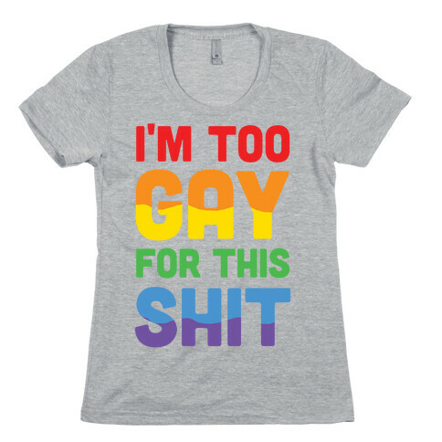 I'm Too Gay For This Shit Womens T-Shirt