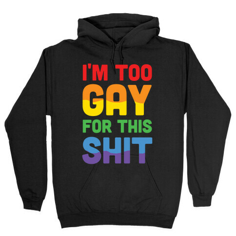 I'm Too Gay For This Shit Hooded Sweatshirt