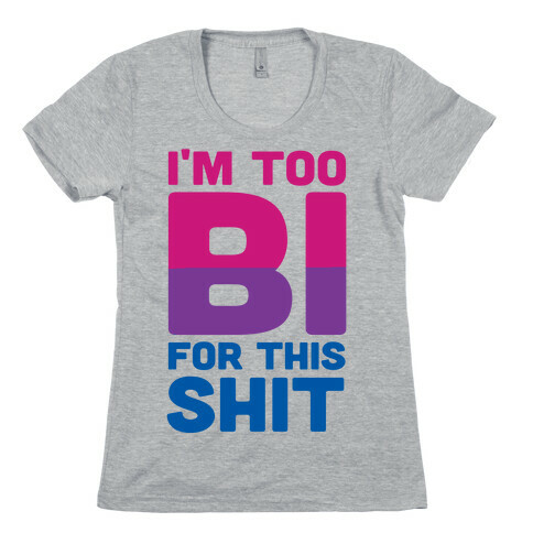 I'm Too Bi For This Shit Womens T-Shirt