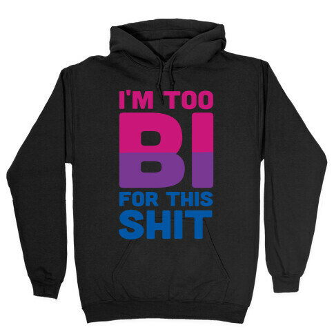 I'm Too Bi For This Shit Hooded Sweatshirt