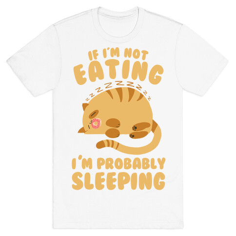 If I'm Not Eating, I'm Probably Sleeping T-Shirt