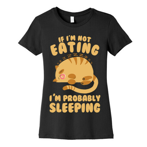 If I'm Not Eating, I'm Probably Sleeping Womens T-Shirt