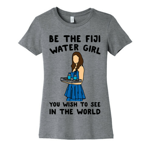 Be The Fiji Water Girl You Wish To See In The World Parody Womens T-Shirt