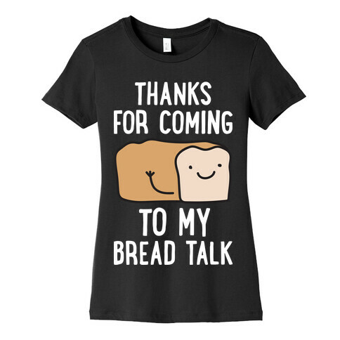 Thanks For Coming To My Bread Talk Womens T-Shirt