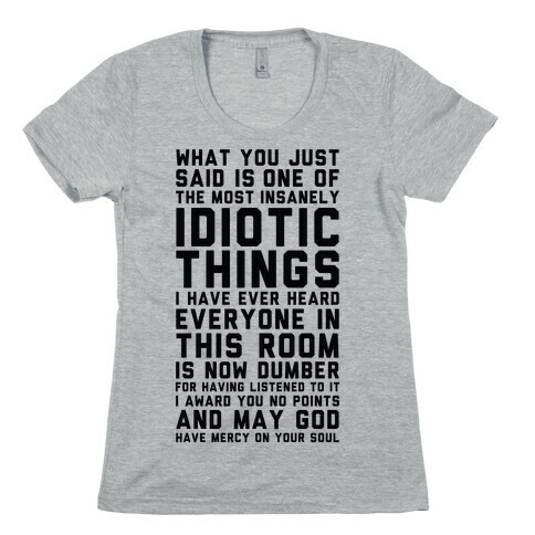 Most Insanely Idiotic Things I Have Ever Heard Womens T-Shirt