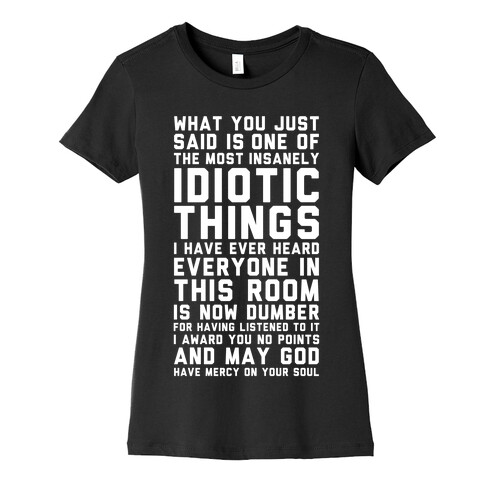 Most Insanely Idiotic Things I Have Ever Heard Womens T-Shirt