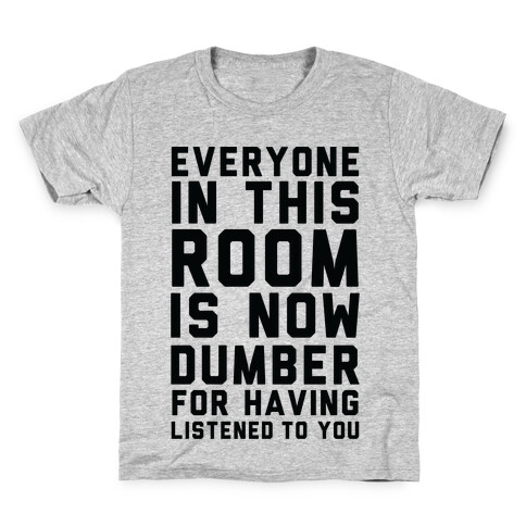 Everyone In This Room Is Now Dumber For Having Listened To You Kids T-Shirt