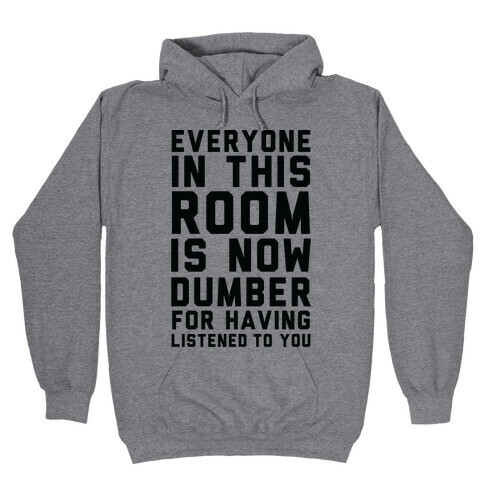 Everyone In This Room Is Now Dumber For Having Listened To You Hooded Sweatshirt