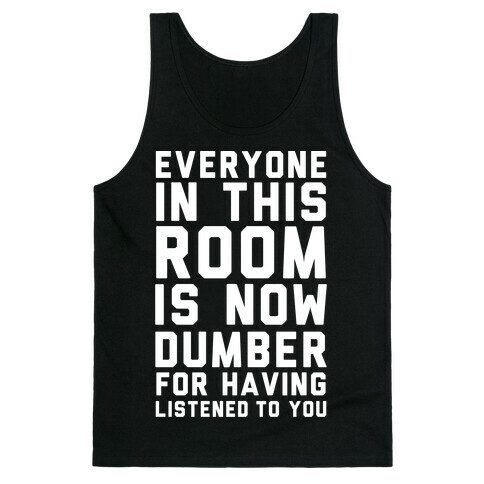 Everyone In This Room Is Now Dumber For Having Listened To You Tank Top