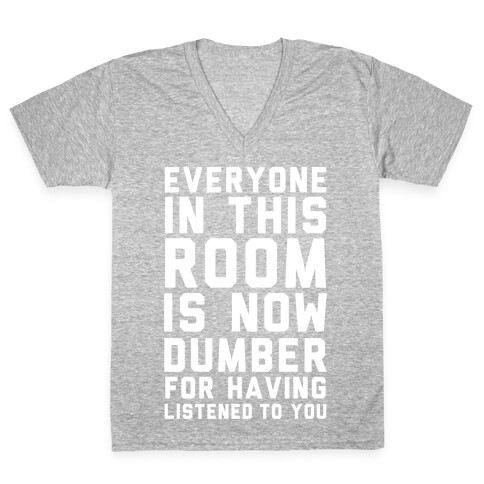 Everyone In This Room Is Now Dumber For Having Listened To You V-Neck Tee Shirt