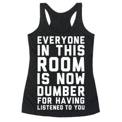 Everyone In This Room Is Now Dumber For Having Listened To You Racerback Tank Top