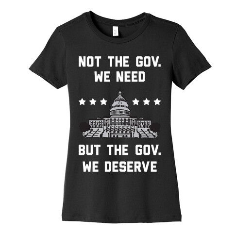 Not The Gov. We Need But The Gov. We Deserve Womens T-Shirt