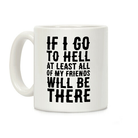 If I Go to Hell, at Least All of my Friends Will be There Coffee Mug