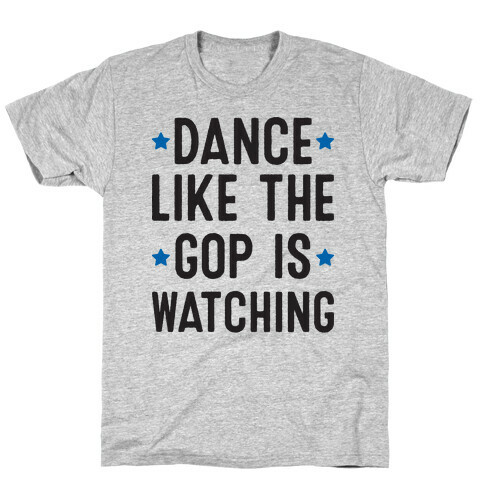Dance Like The GOP Is Watching T-Shirt