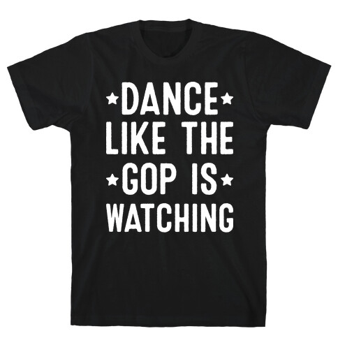 Dance Like The GOP Is Watching T-Shirt