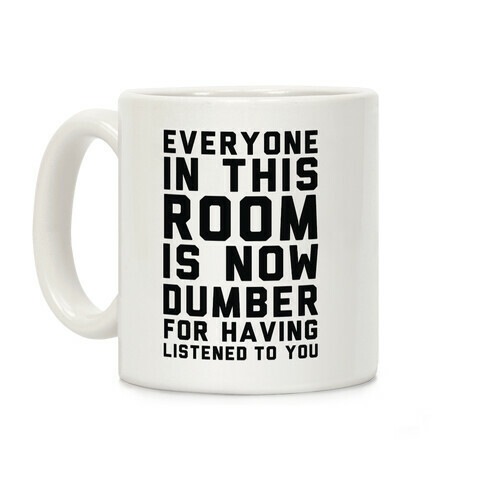 Everyone In This Room Is Now Dumber For Having Listened To You Coffee Mug