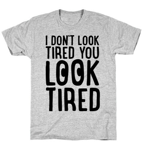 I Don't Look Tired You Look Tired  T-Shirt