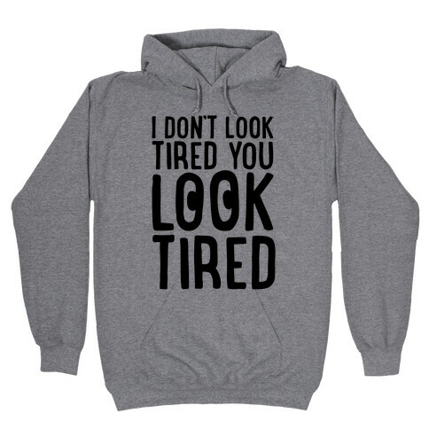 I Don't Look Tired You Look Tired  Hooded Sweatshirt