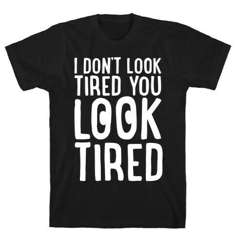 I Don't Look Tired You Look Tired White Print T-Shirt