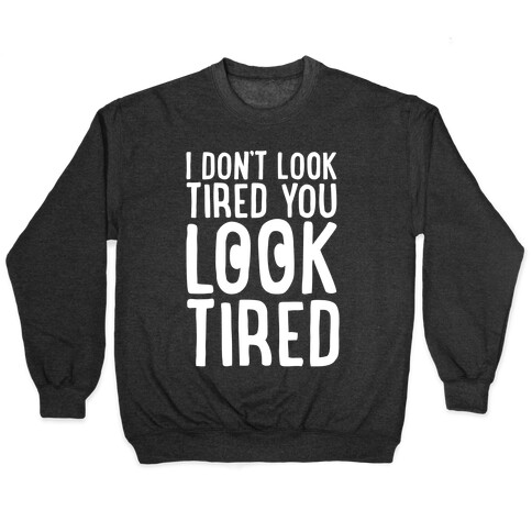 I Don't Look Tired You Look Tired White Print Pullover