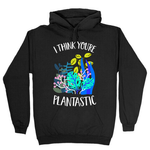 I Think You're Plantastic Hooded Sweatshirt