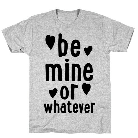 Be Mine Or Whatever T-Shirt