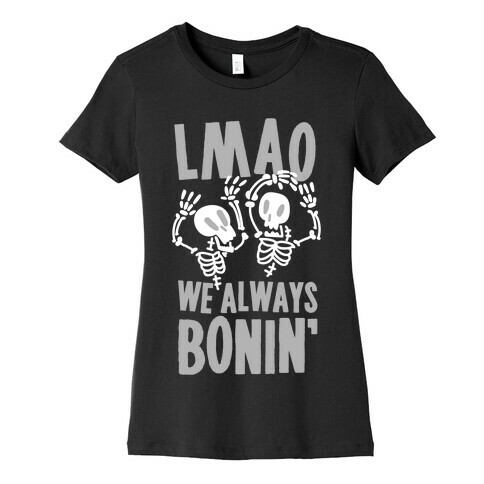 LMAO WE ALWAYS BONIN' Womens T-Shirt