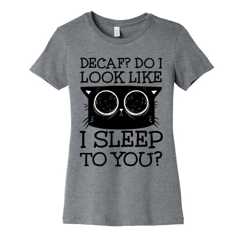 Decaf? Do I Look Like I Sleep To You? Womens T-Shirt