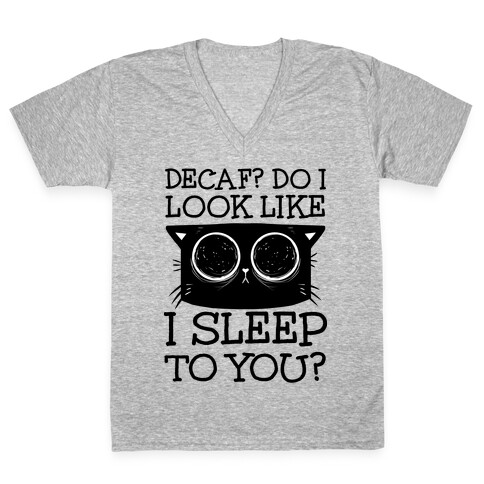 Decaf? Do I Look Like I Sleep To You? V-Neck Tee Shirt