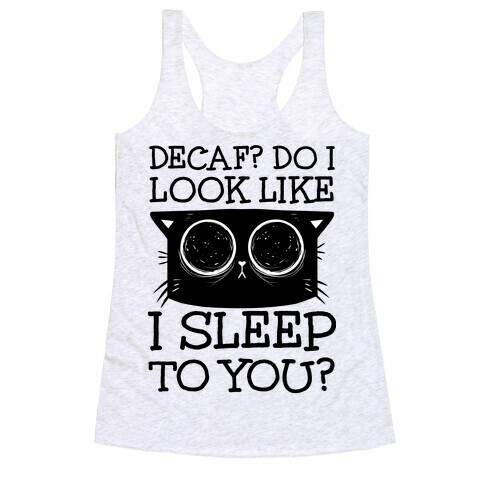 Decaf? Do I Look Like I Sleep To You? Racerback Tank Top