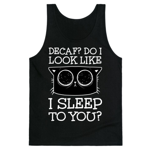 Decaf? Do I Look Like I Sleep To You? Tank Top