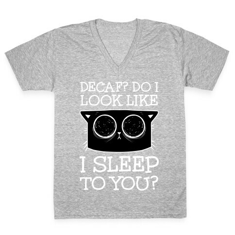Decaf? Do I Look Like I Sleep To You? V-Neck Tee Shirt