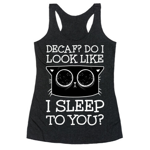 Decaf? Do I Look Like I Sleep To You? Racerback Tank Top