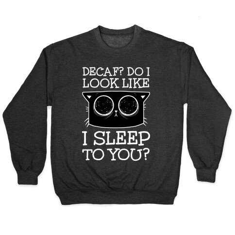 Decaf? Do I Look Like I Sleep To You? Pullover