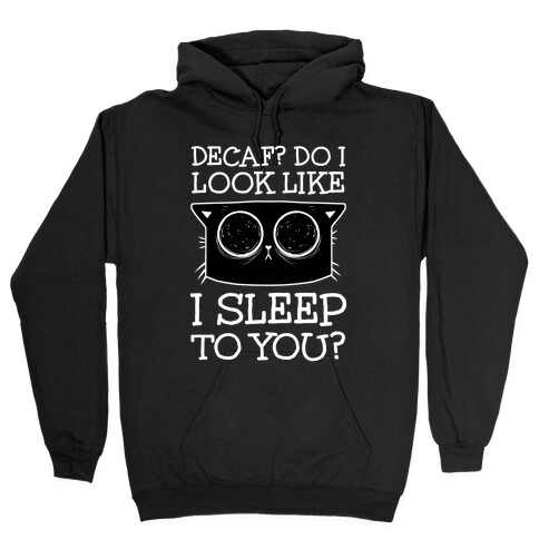 Decaf? Do I Look Like I Sleep To You? Hooded Sweatshirt