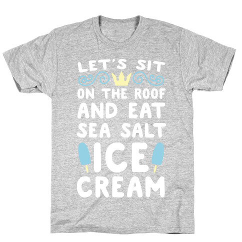 Let's Sit on the Roof and Eat Sea Salt Ice Cream T-Shirt