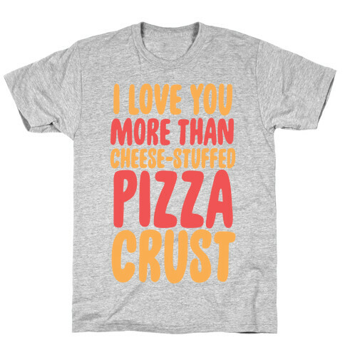 I Love You More Than Cheese-stuffed Pizza Crust T-Shirt