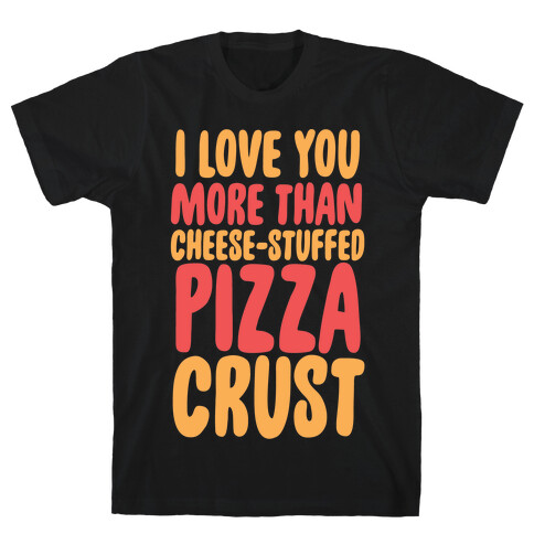 I Love You More Than Cheese-stuffed Pizza Crust T-Shirt