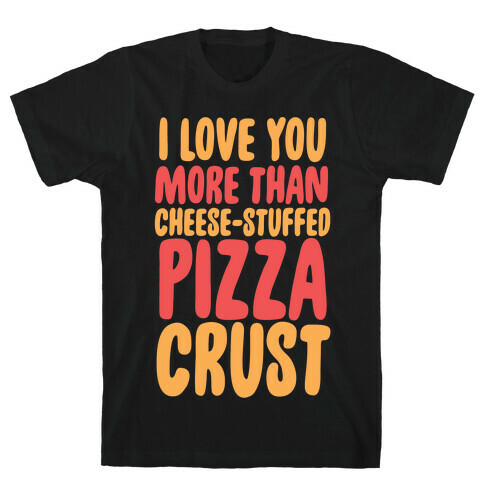 I Love You More Than Cheese-stuffed Pizza Crust T-Shirt