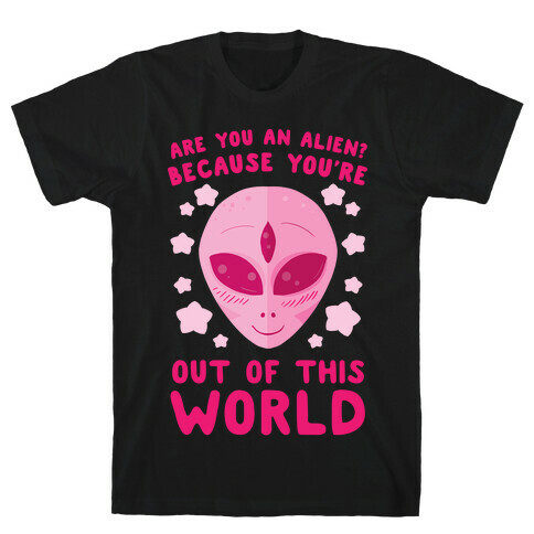 Are You An Alien? Because You're Out Of This World T-Shirt