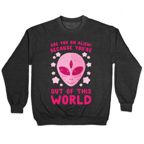 Are You An Alien? Because You're Out Of This World Pullover