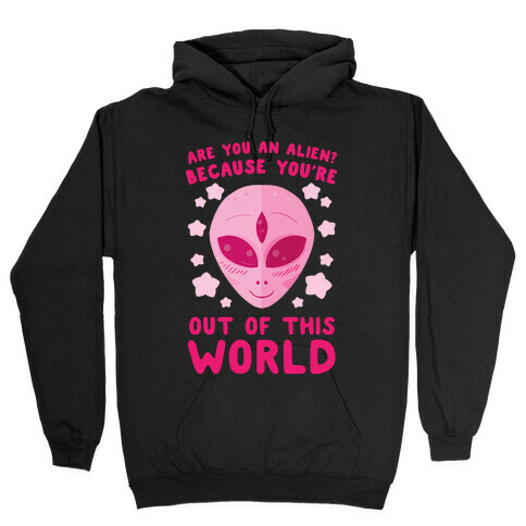 Are You An Alien? Because You're Out Of This World Hooded Sweatshirt